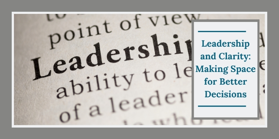 Leadership and Clarity: Making Space for Better Decisions